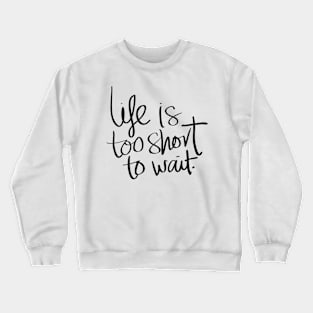 Life Is Too Short To Wait Crewneck Sweatshirt